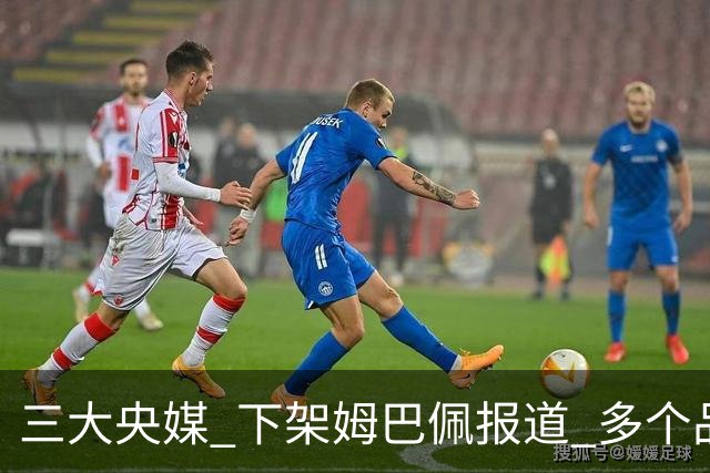 三大央媒 下架姆巴佩报道 多个品牌 终止姆巴佩合作