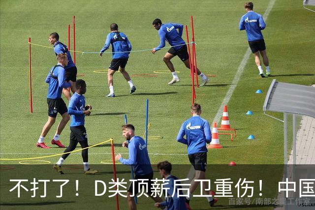 不打了！D类顶薪后卫重伤！中国男篮最强持球大核