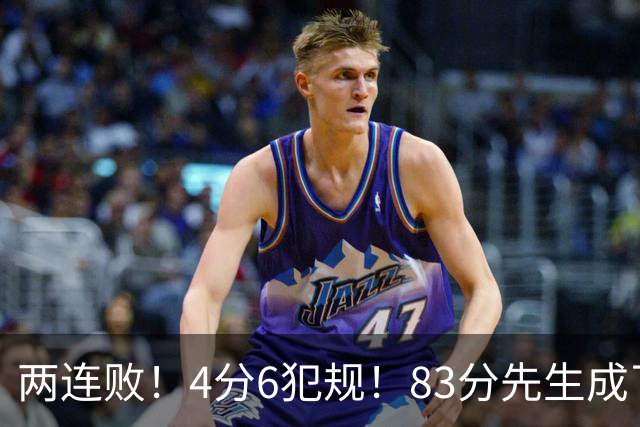 两连败！4分6犯规！83分先生成了笑话