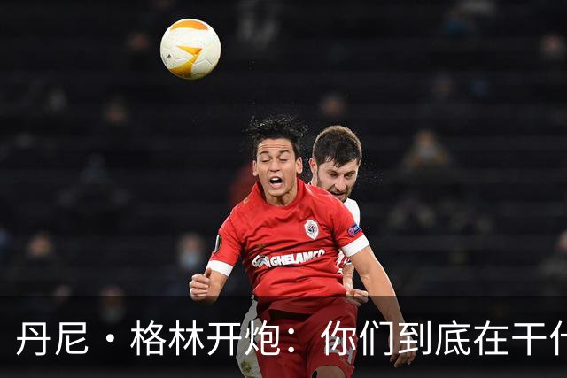 丹尼·格林开炮：你们到底在干什么？