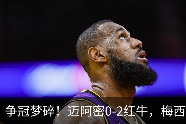 争冠梦碎！迈阿密0-2红牛，梅西替补也救不了，纪录断了