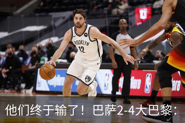 他们终于输了！巴萨2-4大巴黎：终结11连胜 惨烈一战：多人伤退！