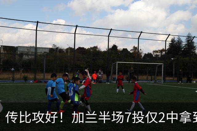传比攻好！加兰半场7投仅2中拿到5分6助 三分5中1