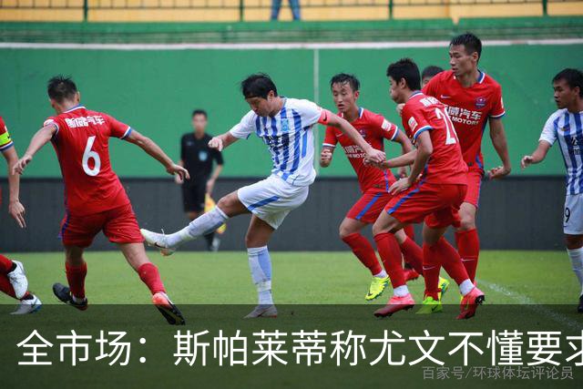 全市场：斯帕莱蒂称尤文不懂要求，更衣室矛盾可能升级