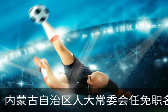 内蒙古自治区人大常委会任免职名单