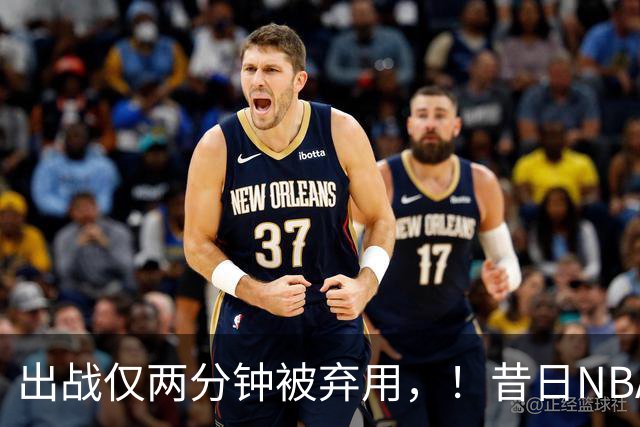 出战仅两分钟被弃用，！昔日NBA三冠中锋，或将彻底告别CBA