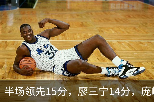半场领先15分，廖三宁14分，庞峥麟仅2分