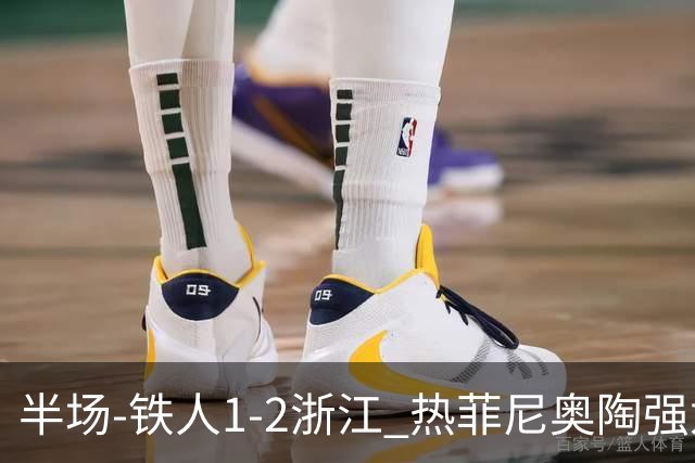 半场-铁人1-2浙江 热菲尼奥陶强龙建功米特里策任意球破门