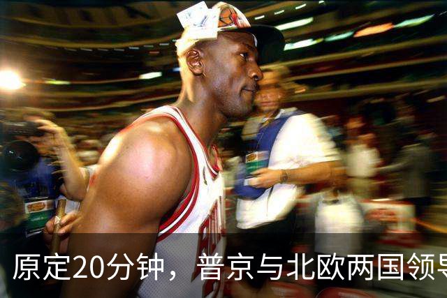 原定20分钟，普京与北欧两国领导人通话90分钟，遭丹麦首相公开批评