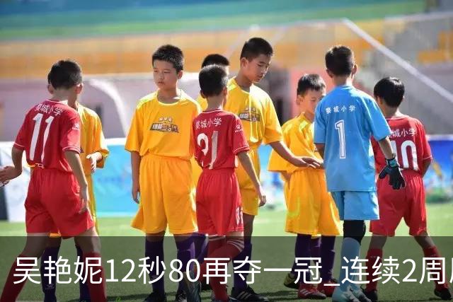 吴艳妮12秒80再夺一冠 连续2周刷新个人赛季最佳