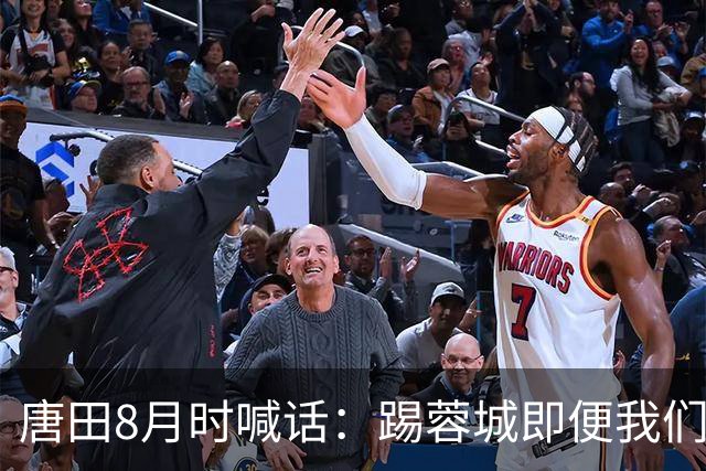 唐田8月时喊话：踢蓉城即便我们不是冠军，也想办法赢冠军！