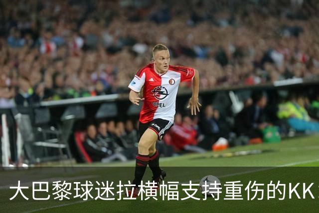 大巴黎球迷拉横幅支持重伤的KK：克瓦拉，红蓝军团与你同在！