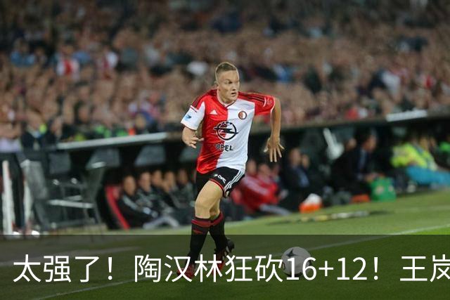 太强了！陶汉林狂砍16+12！王岚嵚零失误封神，山东力克天津