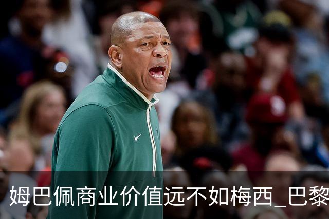 姆巴佩商业价值远不如梅西 巴黎担忧天价合同的回报