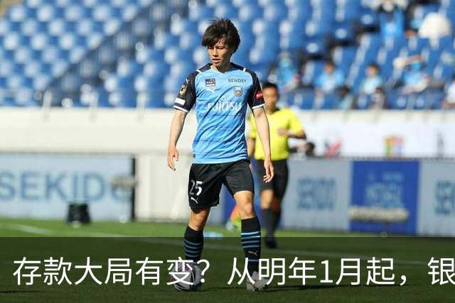 存款大局有变？从明年1月起，银行存款利率，或将出现两大新变动