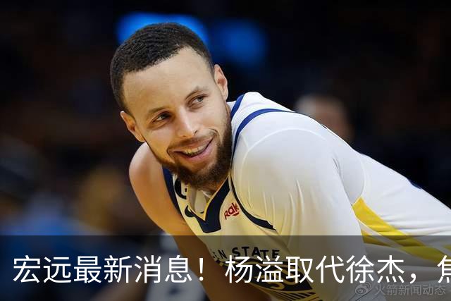 宏远最新消息！杨溢取代徐杰，焦泊乔最新伤情报告，王仕鹏曝广东内幕！