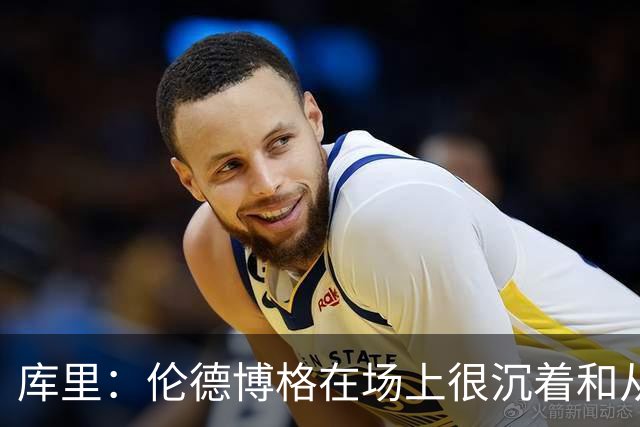 库里：伦德博格在场上很沉着&从不急躁 身手也很全面