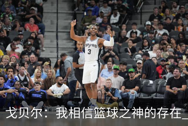 戈贝尔：我相信篮球之神的存在 总觉得把话说得太满就会受到惩罚