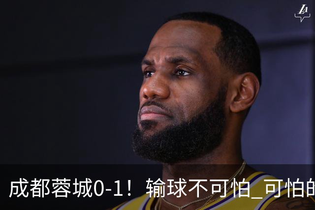 成都蓉城0-1！输球不可怕 可怕的是阿洛伊西赛后发言 坚信可以拿到冠军