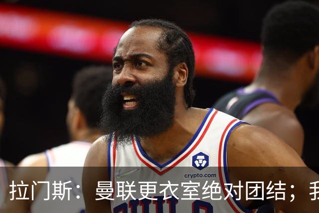 拉门斯：曼联更衣室绝对团结；我们全员坚决支持卡里克
