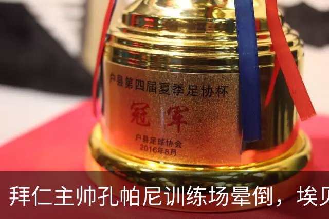 拜仁主帅孔帕尼训练场晕倒，埃贝尔：恢复要按周算