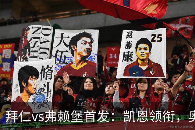 拜仁vs弗赖堡首发：凯恩领衔，奥利塞、卡尔、格纳布里出战