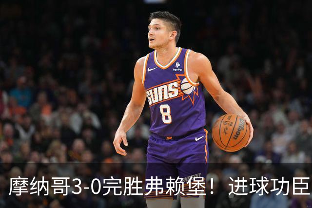 摩纳哥3-0完胜弗赖堡！进球功臣法蒂社媒晒照，庆祝胜利