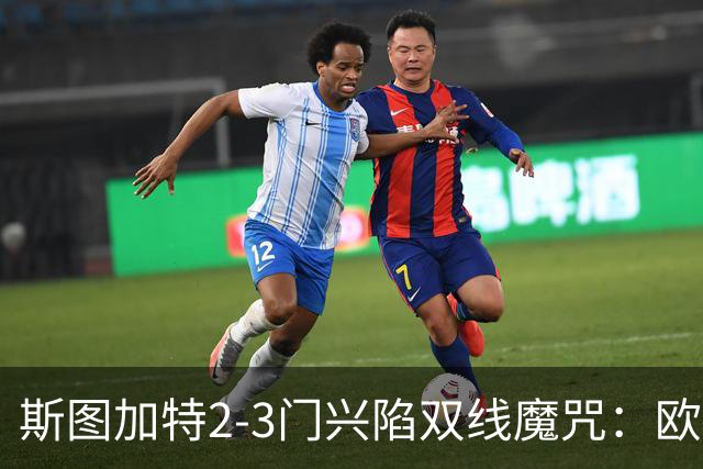 斯图加特2-3门兴陷双线魔咒：欧冠不输联赛惨败