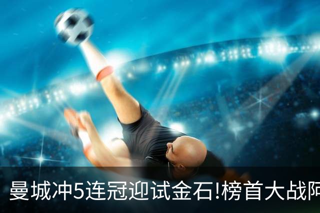 曼城冲5连冠迎试金石!榜首大战阿森纳望拿分?