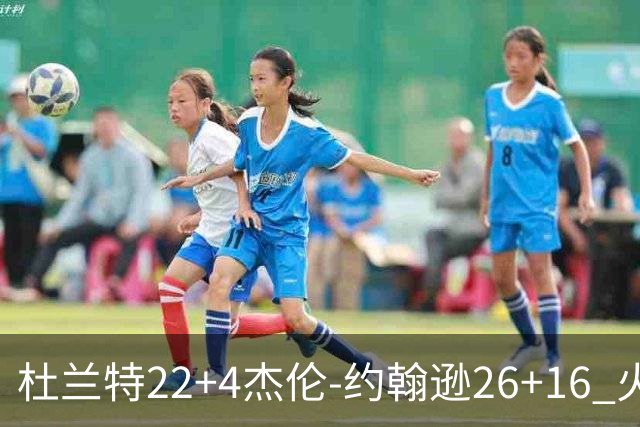 杜兰特22+4杰伦-约翰逊26+16 火箭客胜老鹰喜迎三连胜