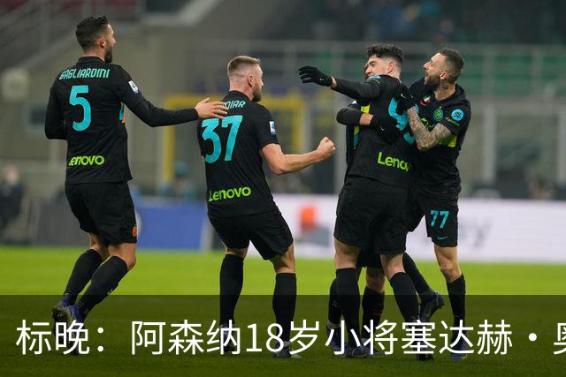 标晚：阿森纳18岁小将塞达赫·奥尼尔有望在联赛杯中完成首秀
