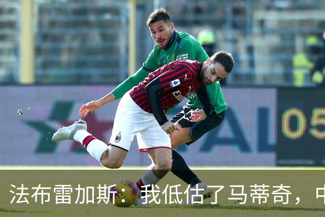 法布雷加斯：我低估了马蒂奇，中场休息专门为他换了三个人