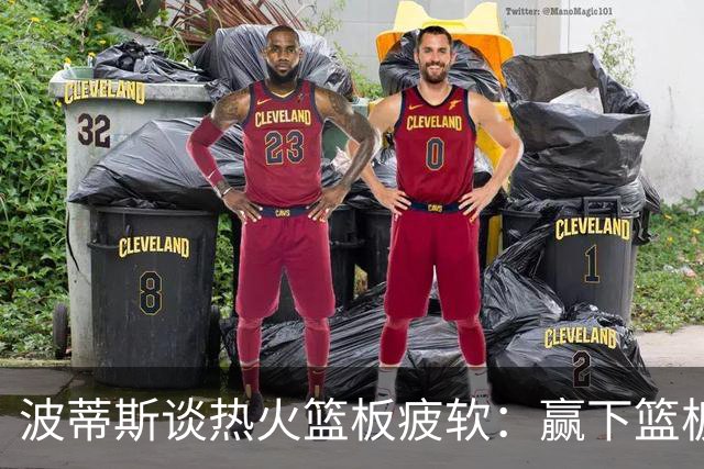 波蒂斯谈热火篮板疲软：赢下篮板才能赢球