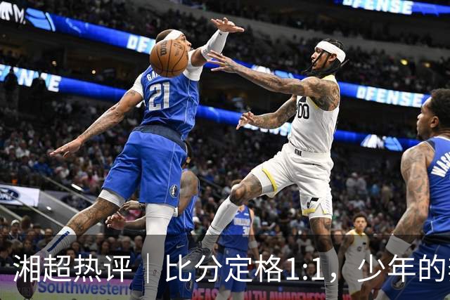 湘超热评｜比分定格1:1，少年的奔跑未完待续