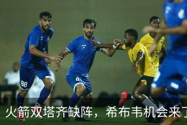 火箭双塔齐缺阵，希布韦机会来了？场均16分钟砍8+6，廉价合同真香