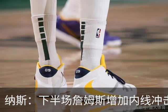 纳斯：下半场詹姆斯增加内线冲击，带动了防守