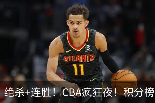 绝杀+连胜！CBA疯狂夜！积分榜乱了：北京登顶，七队仅差1分