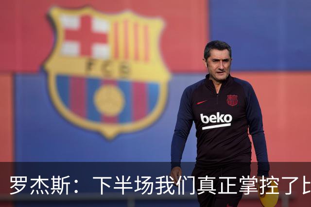 罗杰斯：下半场我们真正掌控了比赛；与帕尔默的竞争是良性的