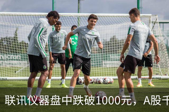 联讯仪器盘中跌破1000元，A股千元股仅剩一只