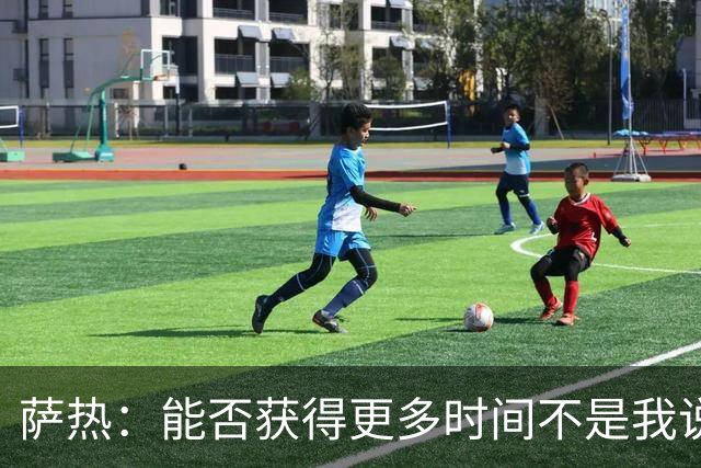 萨热：能否获得更多时间不是我说了算，我会努力带队赢球