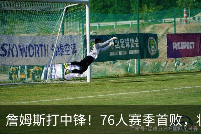 詹姆斯打中锋！76人赛季首败，状元26+8+8，我不得不承认4个事实
