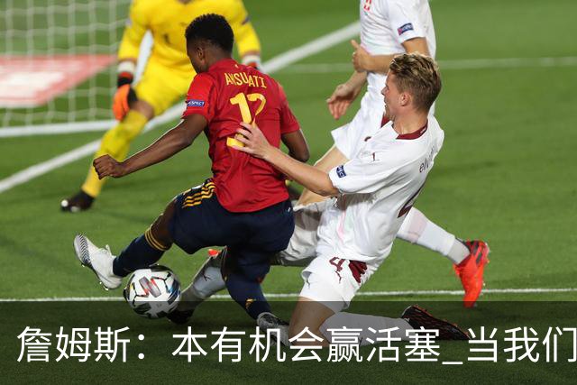 詹姆斯：本有机会赢活塞 当我们全员健康出场时会有极大胜算