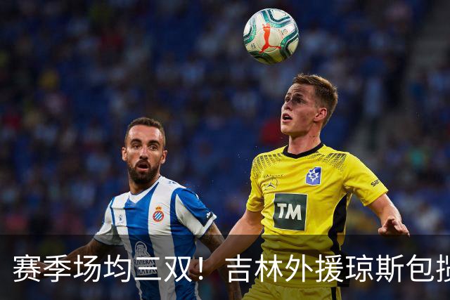 赛季场均三双！吉林外援琼斯包揽助攻王抢断王
