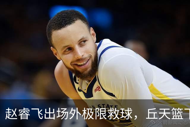 赵睿飞出场外极限救球，丘天篮下接球强硬打进领先广州19分