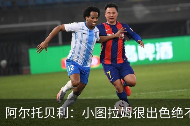 阿尔托贝利：小图拉姆很出色绝不能放走他，皮奥应该少回防多进攻