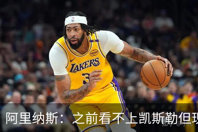 阿里纳斯：之前看不上凯斯勒但现在真香 他只是在摆烂队被耽误了