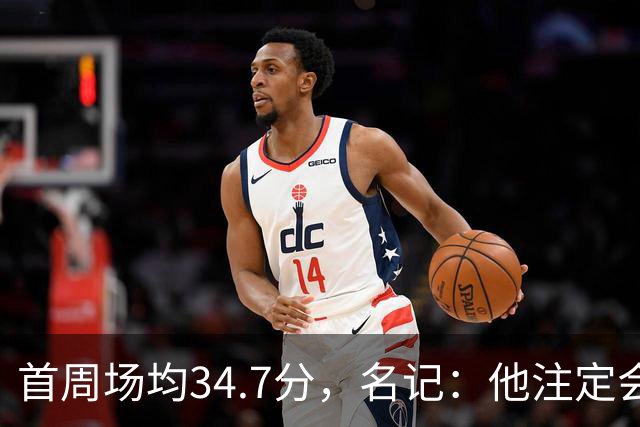 首周场均34.7分，名记：他注定会引来交易试探
