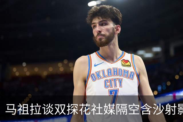 马祖拉谈双探花社媒隔空含沙射影：我对妻子有时也会阴阳怪气