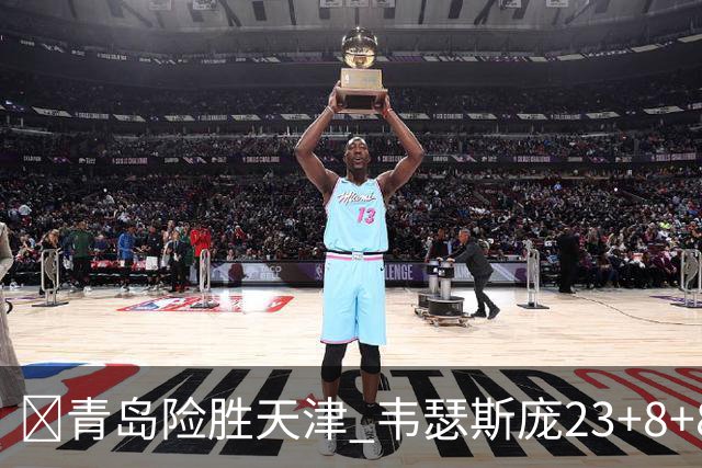 🏀青岛险胜天津 韦瑟斯庞23+8+8 王睿泽17分 尼克斯28分