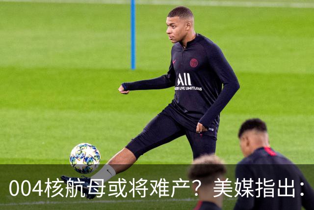 004核航母或将难产？美媒指出：中国不仅没实力造，也没必要造！